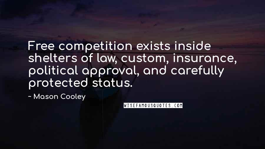 Mason Cooley Quotes: Free competition exists inside shelters of law, custom, insurance, political approval, and carefully protected status.