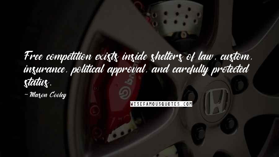 Mason Cooley Quotes: Free competition exists inside shelters of law, custom, insurance, political approval, and carefully protected status.