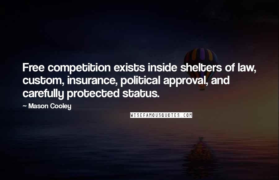 Mason Cooley Quotes: Free competition exists inside shelters of law, custom, insurance, political approval, and carefully protected status.