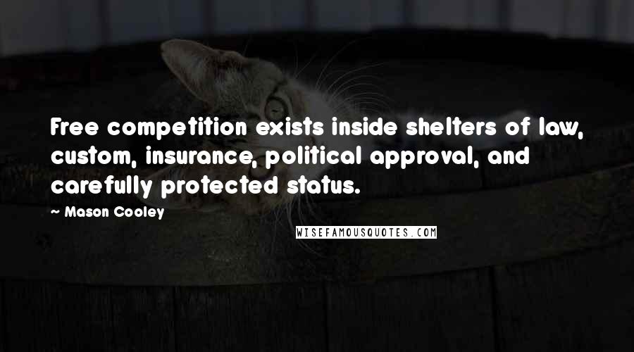 Mason Cooley Quotes: Free competition exists inside shelters of law, custom, insurance, political approval, and carefully protected status.