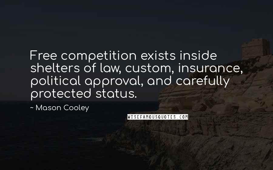 Mason Cooley Quotes: Free competition exists inside shelters of law, custom, insurance, political approval, and carefully protected status.