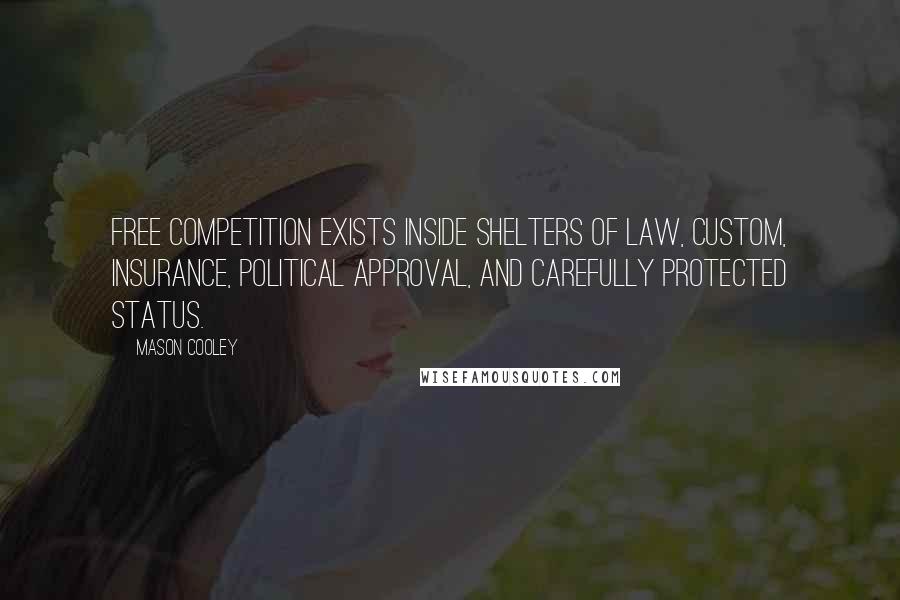 Mason Cooley Quotes: Free competition exists inside shelters of law, custom, insurance, political approval, and carefully protected status.