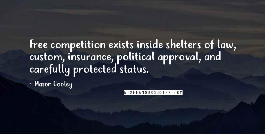 Mason Cooley Quotes: Free competition exists inside shelters of law, custom, insurance, political approval, and carefully protected status.