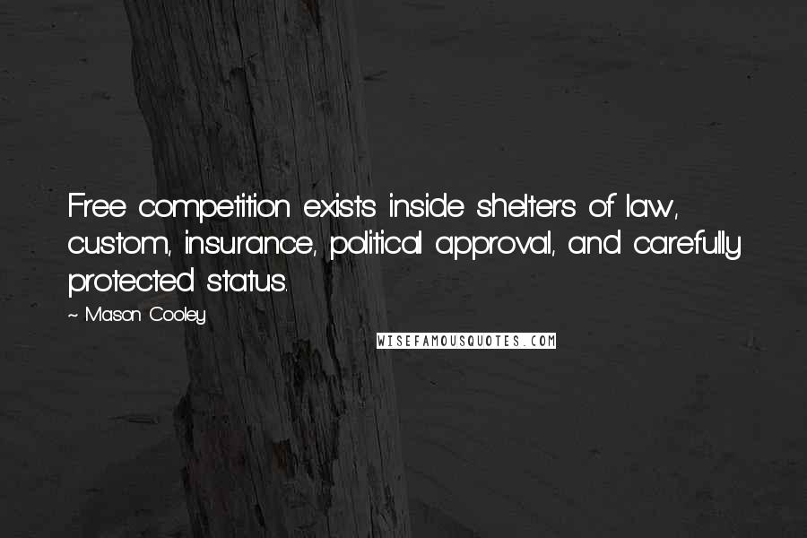 Mason Cooley Quotes: Free competition exists inside shelters of law, custom, insurance, political approval, and carefully protected status.