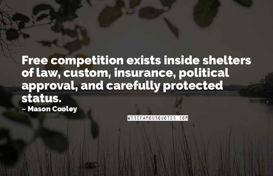 Mason Cooley Quotes: Free competition exists inside shelters of law, custom, insurance, political approval, and carefully protected status.