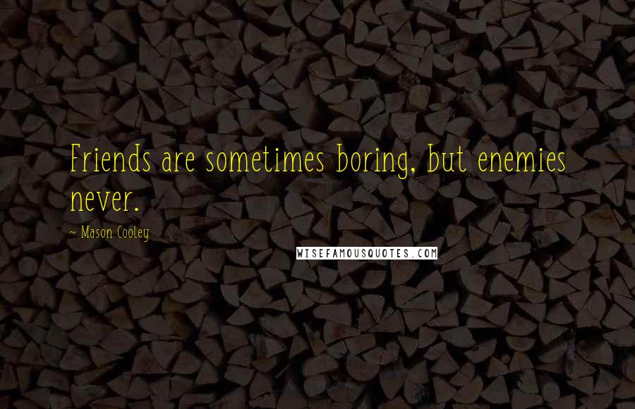 Mason Cooley Quotes: Friends are sometimes boring, but enemies never.