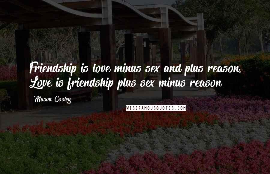 Mason Cooley Quotes: Friendship is love minus sex and plus reason. Love is friendship plus sex minus reason