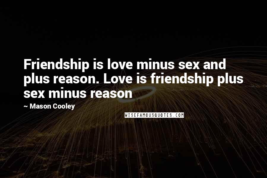 Mason Cooley Quotes: Friendship is love minus sex and plus reason. Love is friendship plus sex minus reason