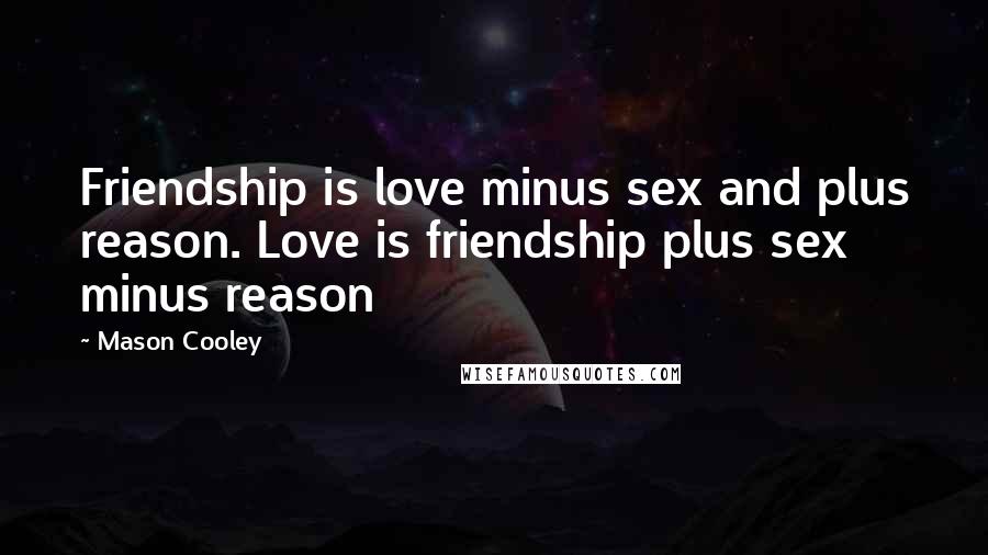 Mason Cooley Quotes: Friendship is love minus sex and plus reason. Love is friendship plus sex minus reason