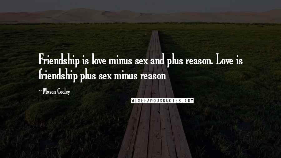 Mason Cooley Quotes: Friendship is love minus sex and plus reason. Love is friendship plus sex minus reason