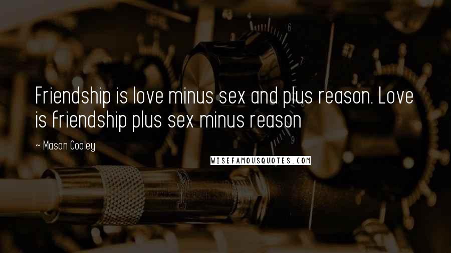 Mason Cooley Quotes: Friendship is love minus sex and plus reason. Love is friendship plus sex minus reason