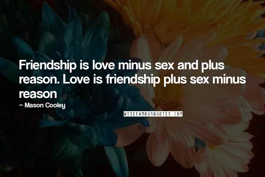 Mason Cooley Quotes: Friendship is love minus sex and plus reason. Love is friendship plus sex minus reason