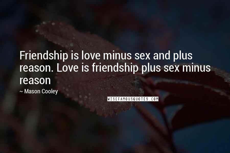 Mason Cooley Quotes: Friendship is love minus sex and plus reason. Love is friendship plus sex minus reason