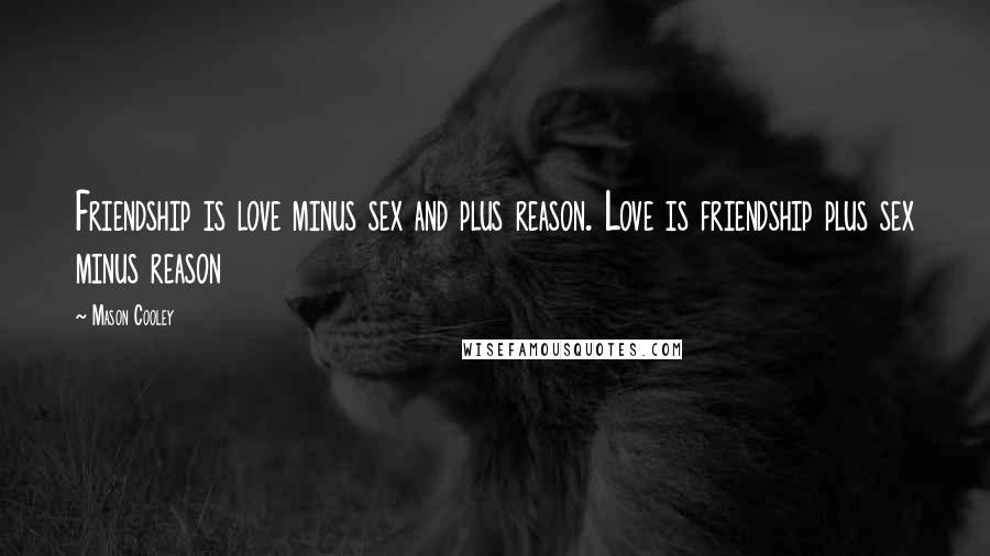 Mason Cooley Quotes: Friendship is love minus sex and plus reason. Love is friendship plus sex minus reason