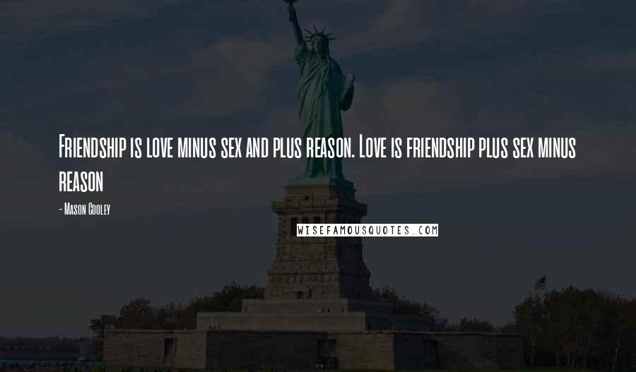 Mason Cooley Quotes: Friendship is love minus sex and plus reason. Love is friendship plus sex minus reason
