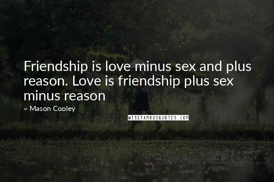 Mason Cooley Quotes: Friendship is love minus sex and plus reason. Love is friendship plus sex minus reason