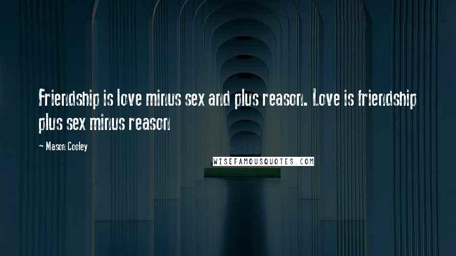 Mason Cooley Quotes: Friendship is love minus sex and plus reason. Love is friendship plus sex minus reason
