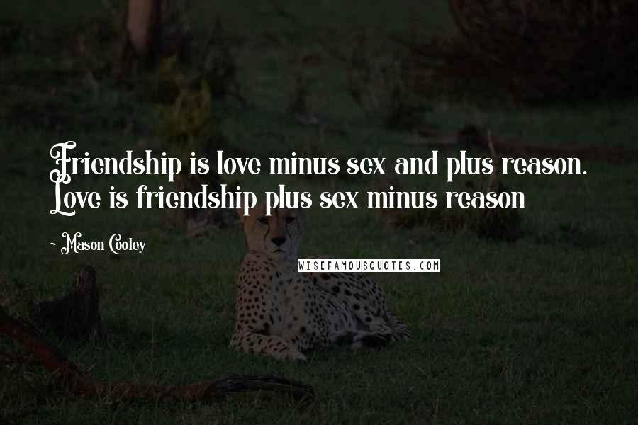 Mason Cooley Quotes: Friendship is love minus sex and plus reason. Love is friendship plus sex minus reason