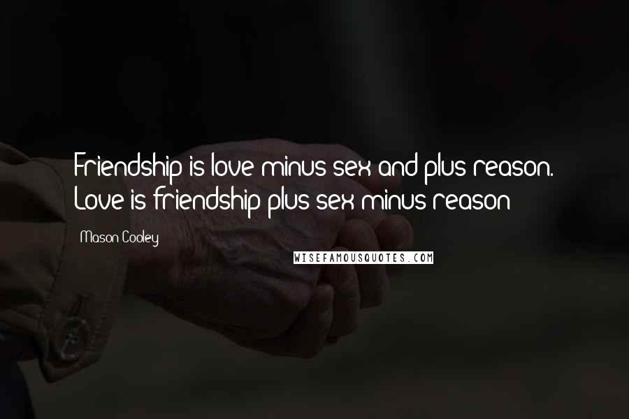 Mason Cooley Quotes: Friendship is love minus sex and plus reason. Love is friendship plus sex minus reason