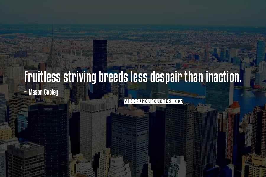 Mason Cooley Quotes: Fruitless striving breeds less despair than inaction.