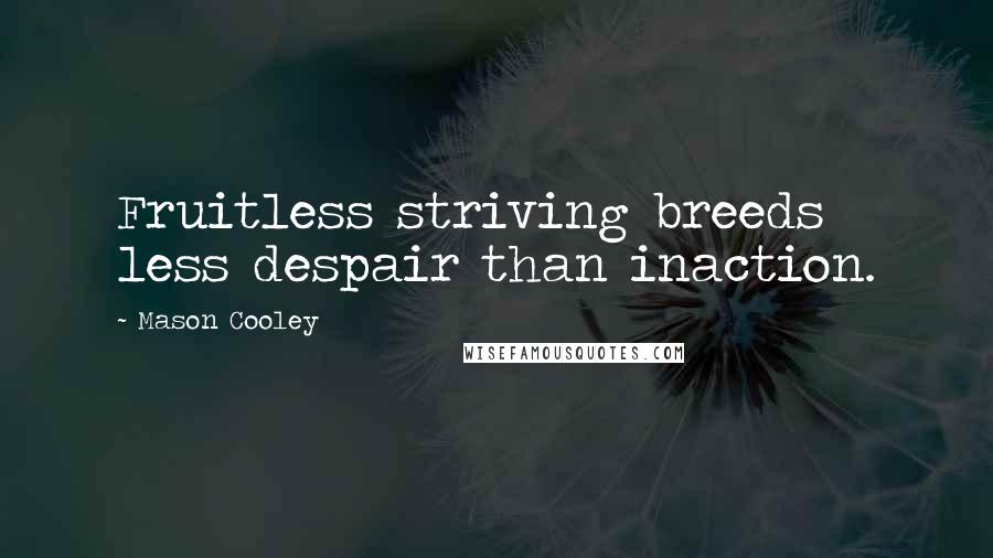 Mason Cooley Quotes: Fruitless striving breeds less despair than inaction.