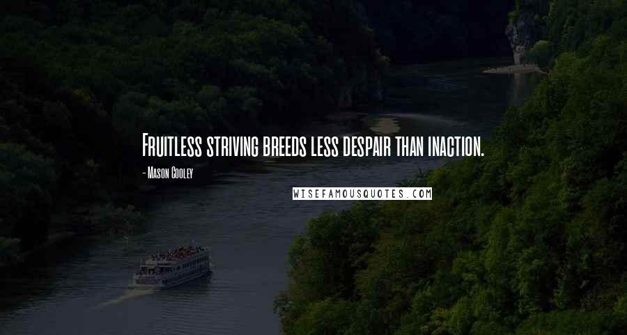 Mason Cooley Quotes: Fruitless striving breeds less despair than inaction.