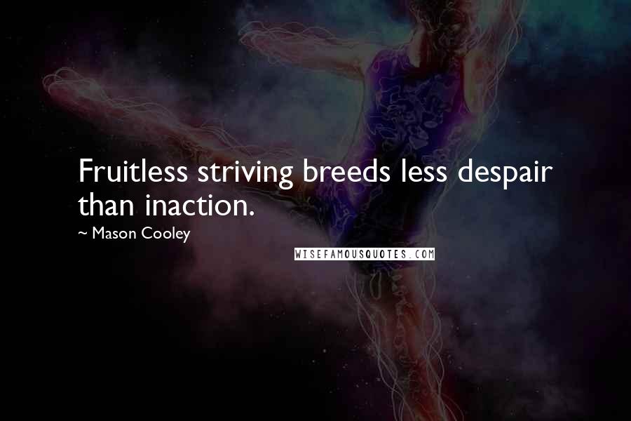 Mason Cooley Quotes: Fruitless striving breeds less despair than inaction.