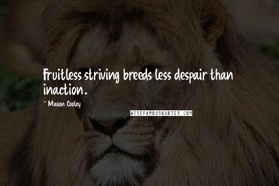 Mason Cooley Quotes: Fruitless striving breeds less despair than inaction.