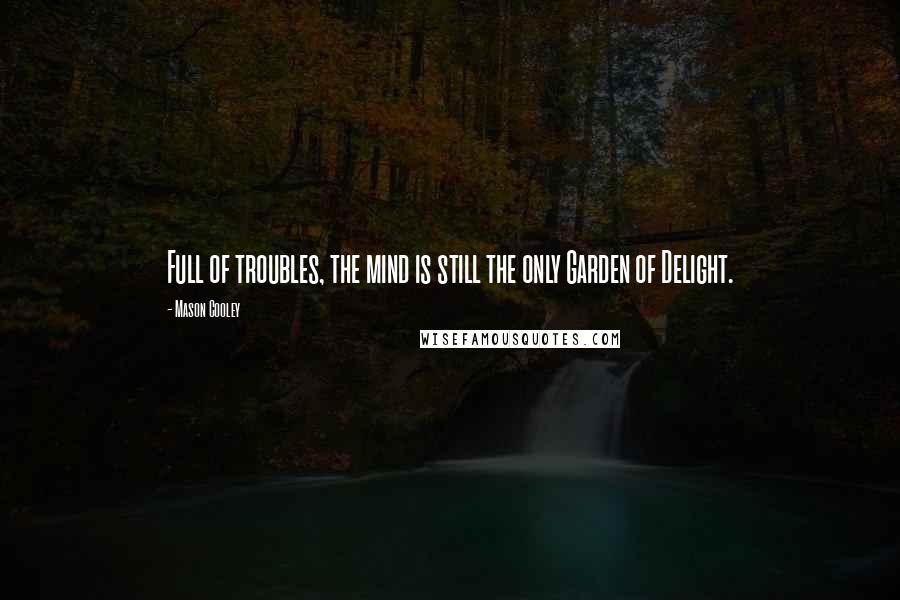 Mason Cooley Quotes: Full of troubles, the mind is still the only Garden of Delight.