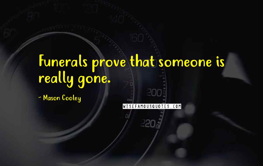 Mason Cooley Quotes: Funerals prove that someone is really gone.