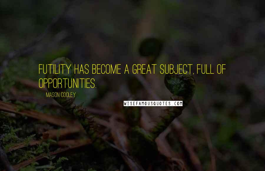 Mason Cooley Quotes: Futility has become a great subject, full of opportunities.