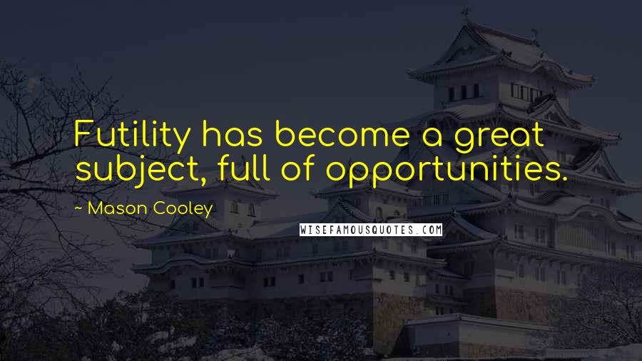 Mason Cooley Quotes: Futility has become a great subject, full of opportunities.