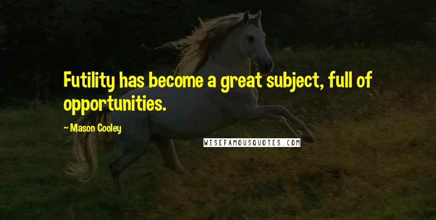 Mason Cooley Quotes: Futility has become a great subject, full of opportunities.