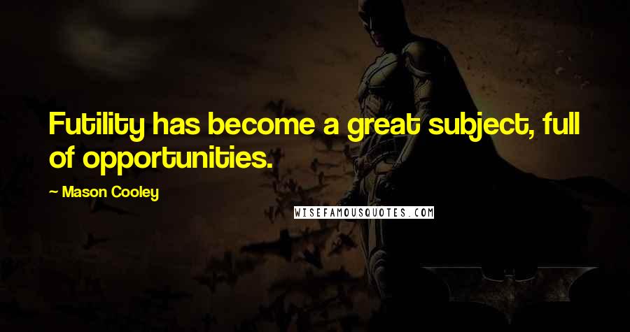 Mason Cooley Quotes: Futility has become a great subject, full of opportunities.