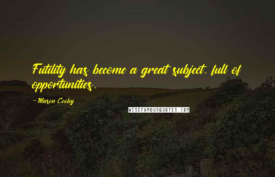 Mason Cooley Quotes: Futility has become a great subject, full of opportunities.