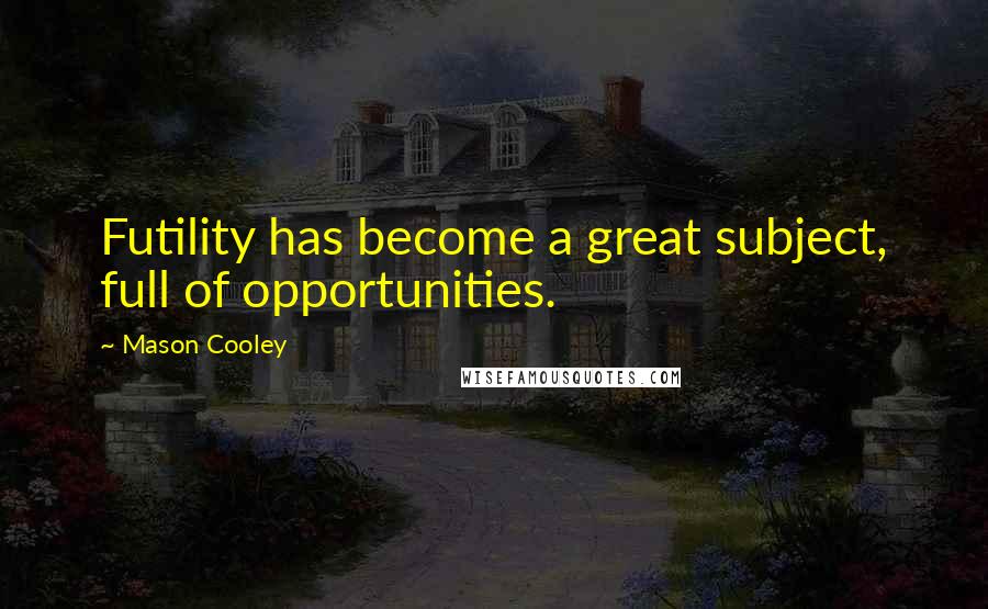 Mason Cooley Quotes: Futility has become a great subject, full of opportunities.