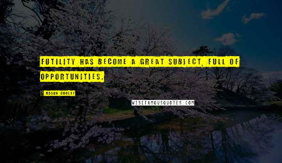 Mason Cooley Quotes: Futility has become a great subject, full of opportunities.