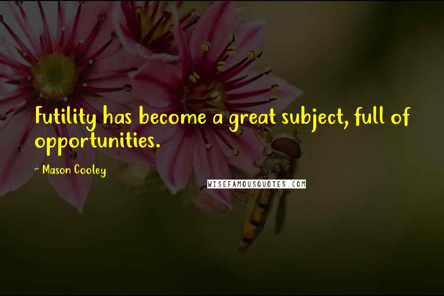 Mason Cooley Quotes: Futility has become a great subject, full of opportunities.