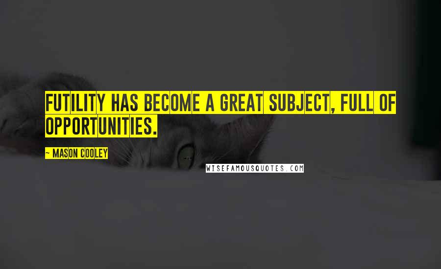 Mason Cooley Quotes: Futility has become a great subject, full of opportunities.