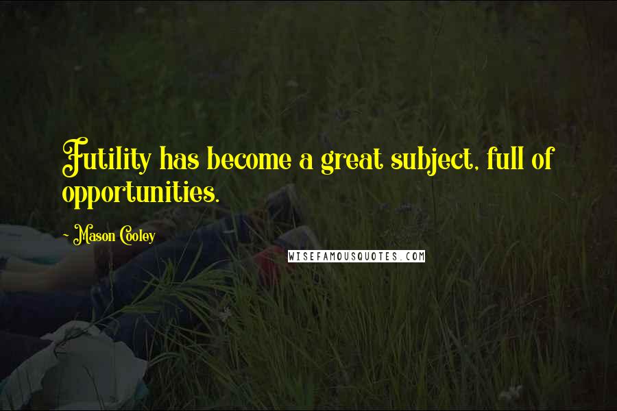 Mason Cooley Quotes: Futility has become a great subject, full of opportunities.