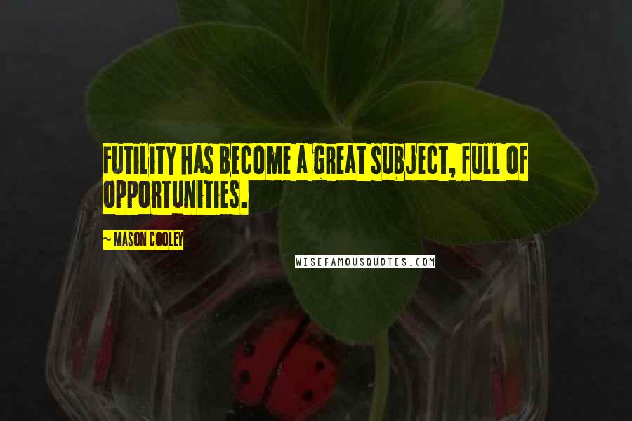 Mason Cooley Quotes: Futility has become a great subject, full of opportunities.