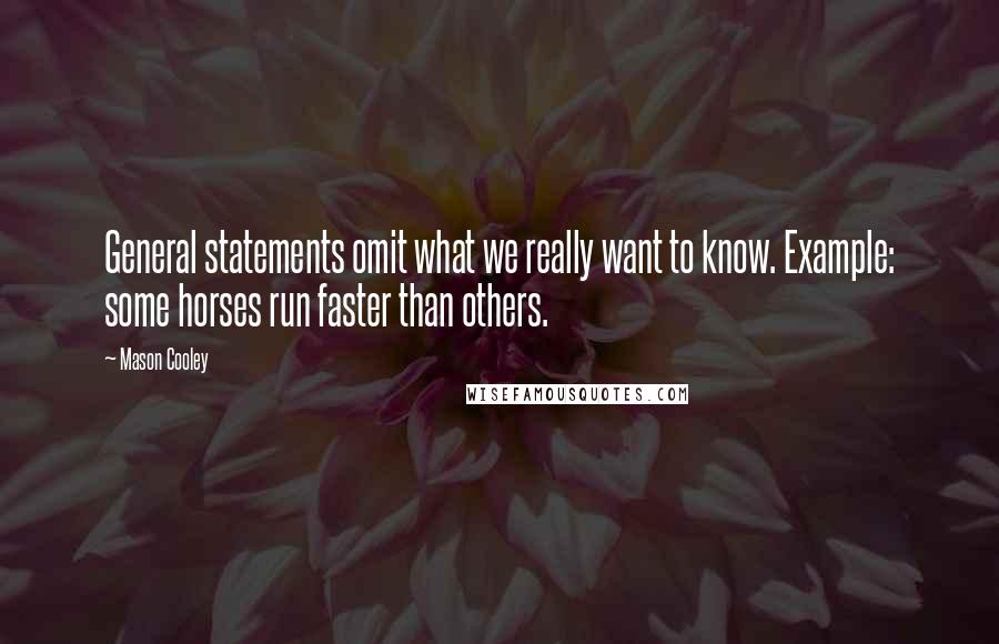 Mason Cooley Quotes: General statements omit what we really want to know. Example: some horses run faster than others.