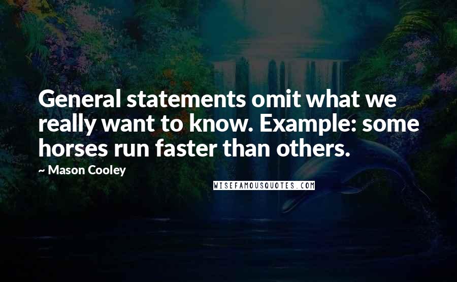 Mason Cooley Quotes: General statements omit what we really want to know. Example: some horses run faster than others.