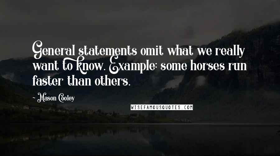 Mason Cooley Quotes: General statements omit what we really want to know. Example: some horses run faster than others.