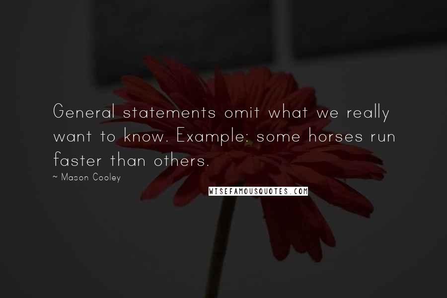 Mason Cooley Quotes: General statements omit what we really want to know. Example: some horses run faster than others.