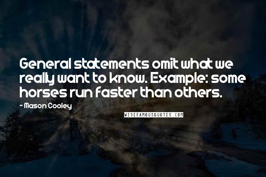 Mason Cooley Quotes: General statements omit what we really want to know. Example: some horses run faster than others.
