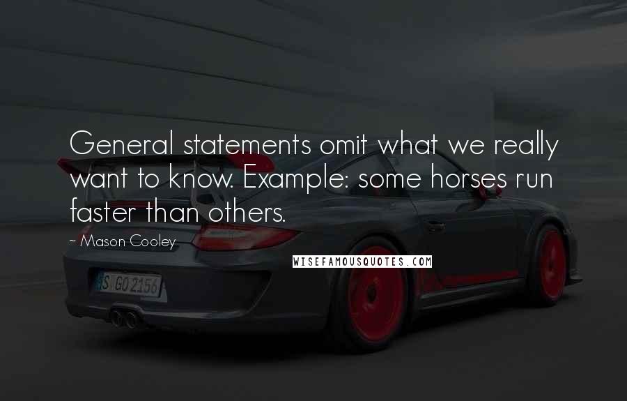 Mason Cooley Quotes: General statements omit what we really want to know. Example: some horses run faster than others.