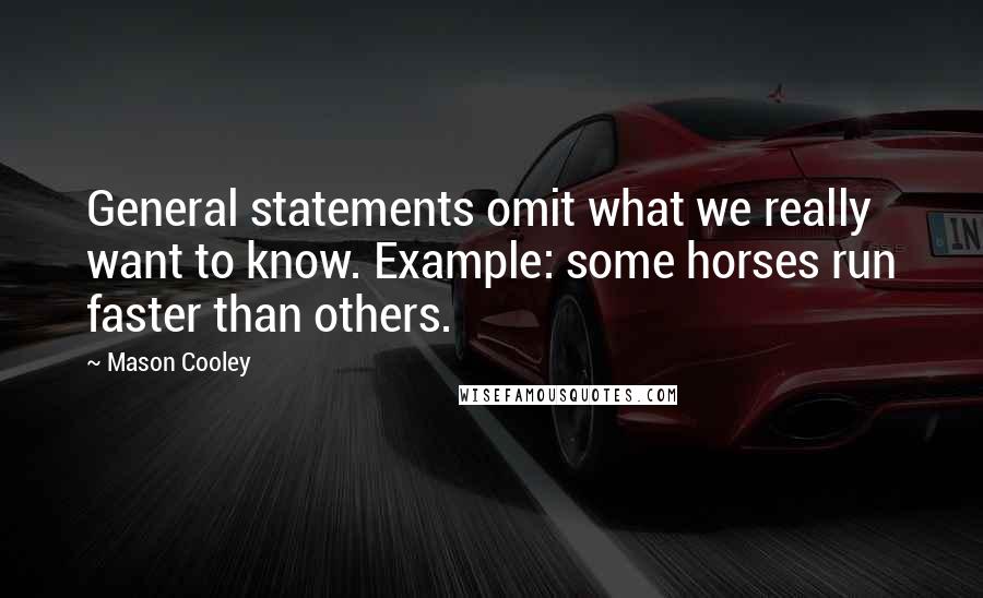 Mason Cooley Quotes: General statements omit what we really want to know. Example: some horses run faster than others.