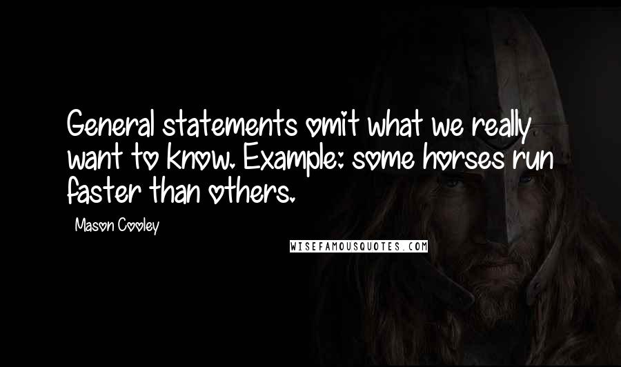 Mason Cooley Quotes: General statements omit what we really want to know. Example: some horses run faster than others.