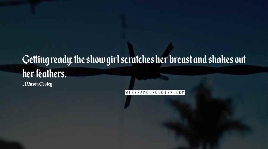 Mason Cooley Quotes: Getting ready: the show girl scratches her breast and shakes out her feathers.